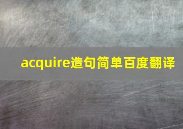 acquire造句简单百度翻译