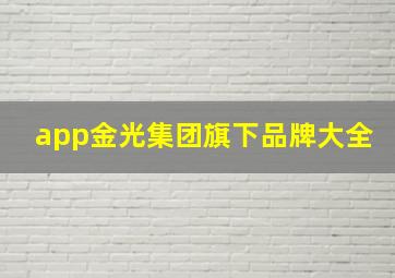 app金光集团旗下品牌大全