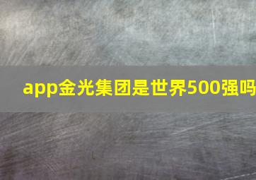 app金光集团是世界500强吗