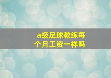 a级足球教练每个月工资一样吗