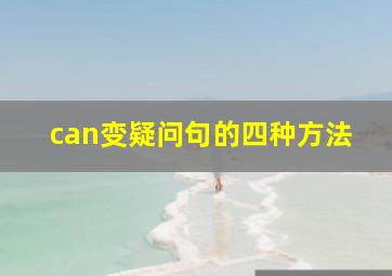 can变疑问句的四种方法