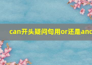 can开头疑问句用or还是and