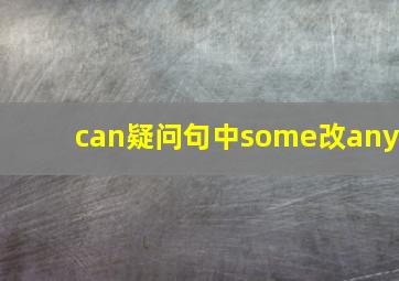 can疑问句中some改any