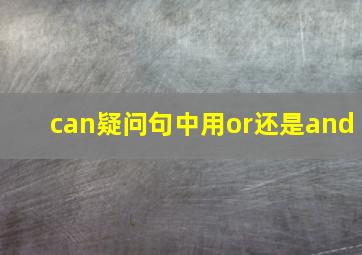 can疑问句中用or还是and