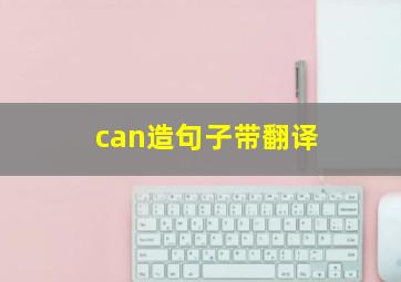 can造句子带翻译