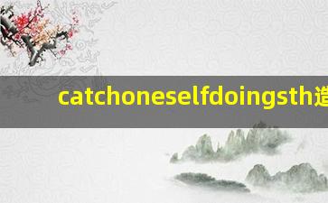 catchoneselfdoingsth造句