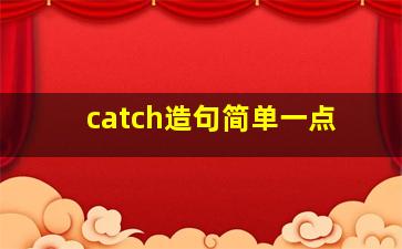 catch造句简单一点