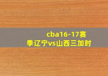 cba16-17赛季辽宁vs山西三加时