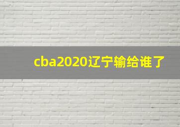 cba2020辽宁输给谁了