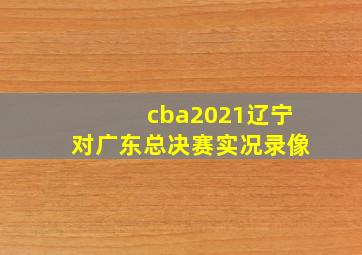 cba2021辽宁对广东总决赛实况录像