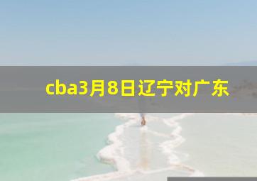 cba3月8日辽宁对广东