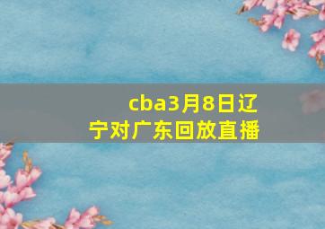 cba3月8日辽宁对广东回放直播