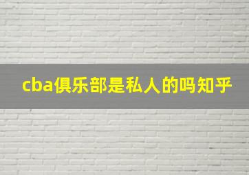 cba俱乐部是私人的吗知乎