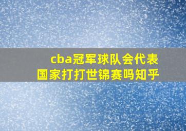 cba冠军球队会代表国家打打世锦赛吗知乎