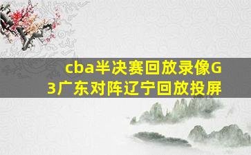 cba半决赛回放录像G3广东对阵辽宁回放投屏