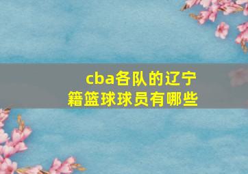 cba各队的辽宁籍篮球球员有哪些