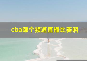 cba哪个频道直播比赛啊