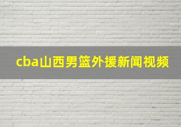 cba山西男篮外援新闻视频