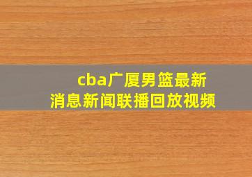 cba广厦男篮最新消息新闻联播回放视频