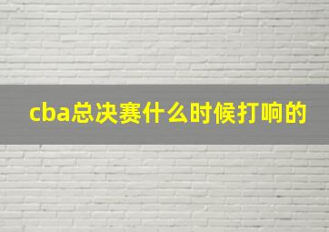 cba总决赛什么时候打响的