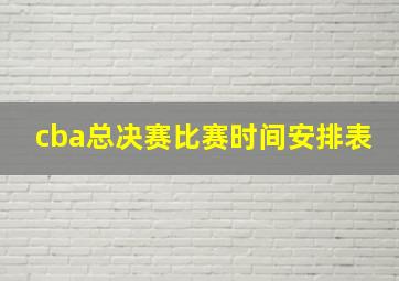 cba总决赛比赛时间安排表