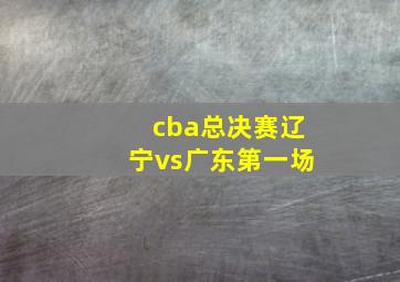 cba总决赛辽宁vs广东第一场