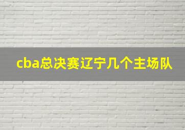 cba总决赛辽宁几个主场队