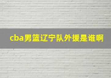 cba男篮辽宁队外援是谁啊