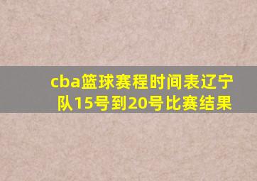 cba篮球赛程时间表辽宁队15号到20号比赛结果