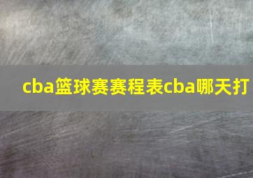 cba篮球赛赛程表cba哪天打