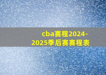 cba赛程2024-2025季后赛赛程表