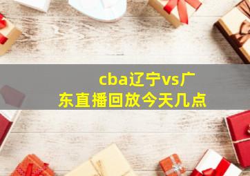 cba辽宁vs广东直播回放今天几点