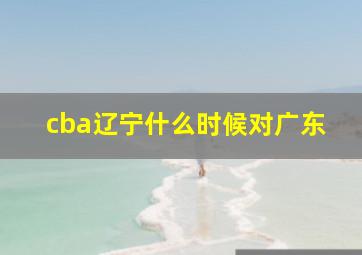 cba辽宁什么时候对广东