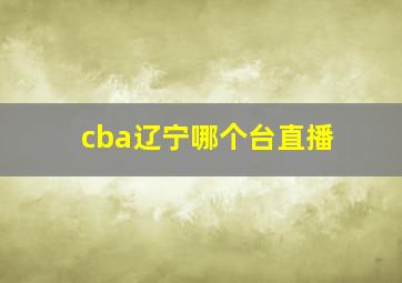 cba辽宁哪个台直播