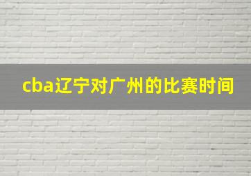 cba辽宁对广州的比赛时间