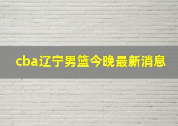 cba辽宁男篮今晚最新消息