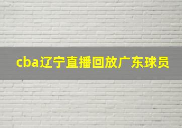 cba辽宁直播回放广东球员