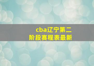 cba辽宁第二阶段赛程表最新