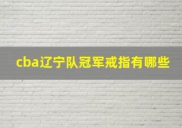 cba辽宁队冠军戒指有哪些