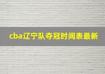 cba辽宁队夺冠时间表最新