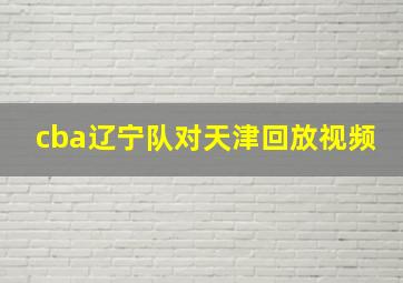 cba辽宁队对天津回放视频