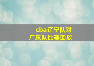 cba辽宁队对广东队比赛回放