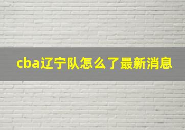 cba辽宁队怎么了最新消息