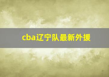 cba辽宁队最新外援