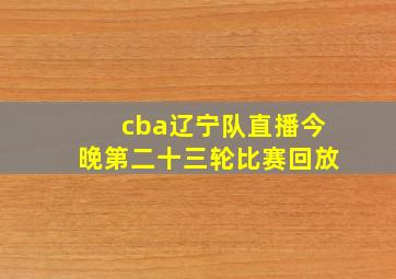 cba辽宁队直播今晚第二十三轮比赛回放