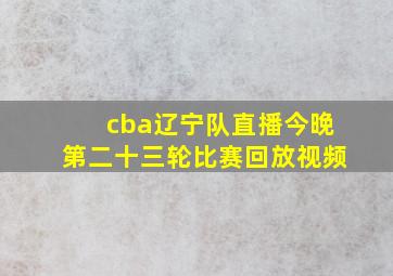 cba辽宁队直播今晚第二十三轮比赛回放视频