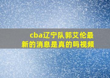 cba辽宁队郭艾伦最新的消息是真的吗视频