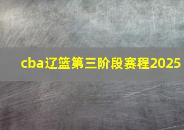 cba辽篮第三阶段赛程2025