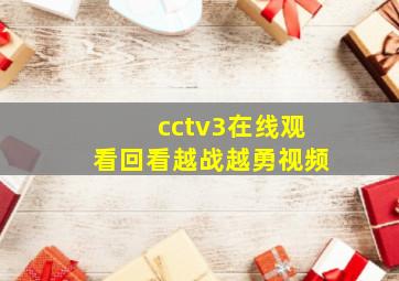 cctv3在线观看回看越战越勇视频