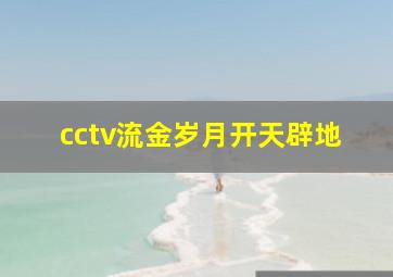 cctv流金岁月开天辟地